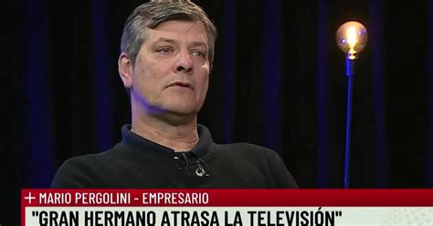 Mario Pergolini Critic Duramente A Gran Hermano Atrasa La Televisi N