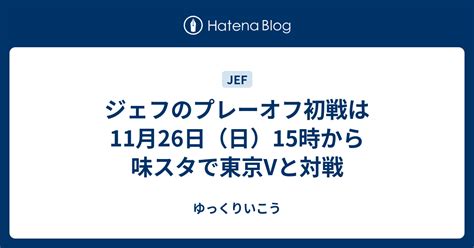 ジェフのプレーオフ初戦は11月26日（日）15時から味スタで東京vと対戦 ゆっくりいこう