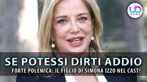 Se Potessi Dirti Addio Il Figlio Di Simona Izzo Nel Cast Polemica