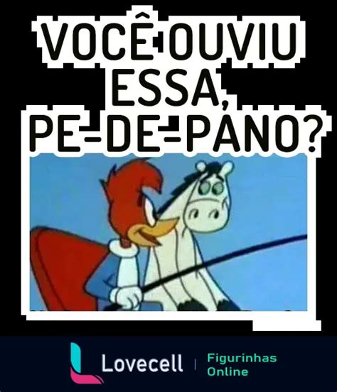 Figurinha Voc Ouviu Essa Pe De Pano Pica Pau Para Whatsapp