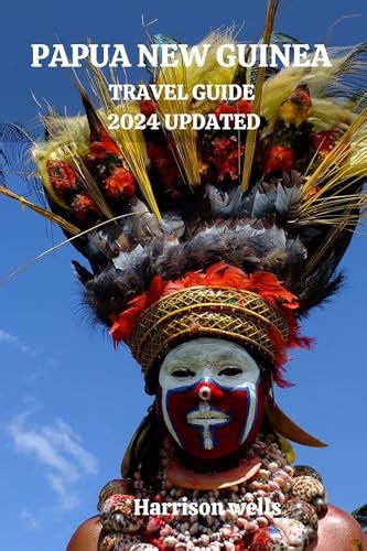 Papua New Guinea Travel Guide 2024 Updated A Comprehensive Journey Through Papua New Guineas