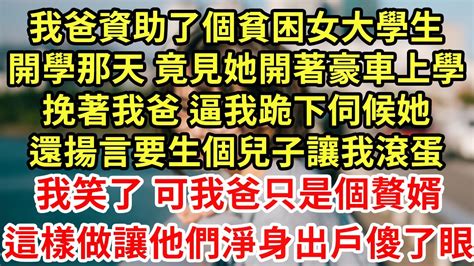 我爸資助了個貧困女大學生 開學那天 竟見她開著豪車上學 靠在我爸懷裡逼我跪下伺候她 還揚言要生個兒子讓我滾蛋 我笑了 可我爸只是個贅婿 這樣做讓他們淨身出戶傻了眼 為人處世 養老 中年 情感