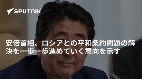 安倍首相、ロシアとの平和条約問題の解決を一歩一歩進めていく意向を示す 2016年12月10日 Sputnik 日本