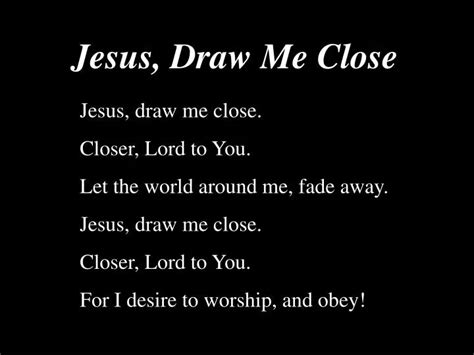 Ppt Jesus Draw Me Close Closer Lord To You Let The World Around