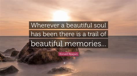Ronald Reagan Quote: “Wherever a beautiful soul has been there is a