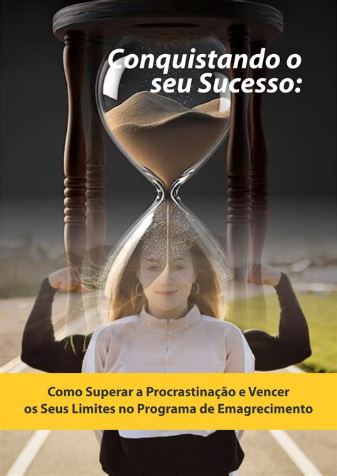 Conquistando O Seu Sucesso Como Superar A Procrastinação E Vencer Os