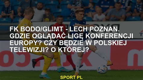 Fk Bodo Glimt Lech Pozna Where Aby Obejrze Europejsk Lig