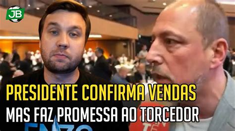 Presidente Confirma Vendas Mas Faz Promessa Ao Torcedor E Rebate