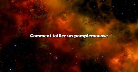 Comment Tailler Un Pamplemousse Diffusonslascience