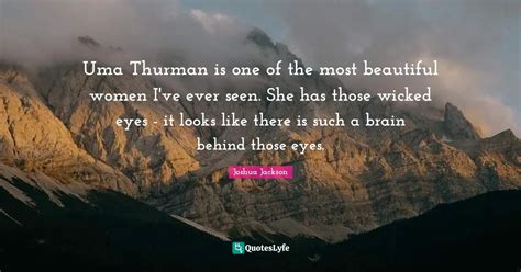 Uma Thurman Is One Of The Most Beautiful Women Ive Ever Seen She Has Quote By Joshua