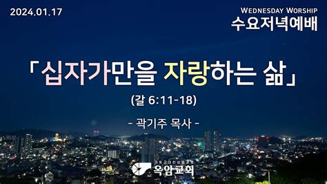 십자가만을 자랑하는 삶 갈라디아서 611 18 곽기주 목사 옥암교회 수요예배 설교 2024 01 17 Youtube