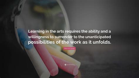 Elliot W Eisner Quote “learning In The Arts Requires The Ability And