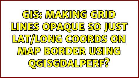 Gis Making Grid Lines Opaque So Just Lat Long Coords On Map Border