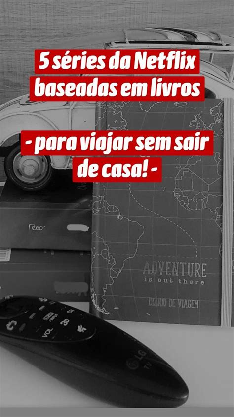 S Ries Da Netflix Baseadas Em Livros Para Viajar Sem Sair De Casa