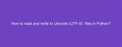 How To Read And Write To Unicode Utf Files In Python