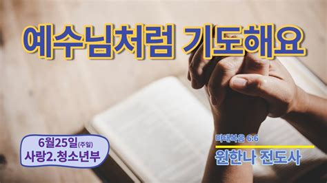 [ 2023 06 25 ] 호산나교회 2부 청소년부 예배 I 얘수님처럼 기도햐요 마태복음 6 6 I 원한나 전도사 Youtube