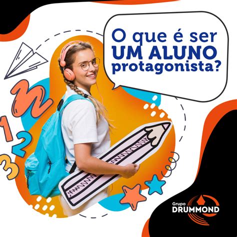 O QUE É SER UM ALUNO PROTAGONISTA Grupo Drummond