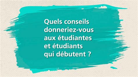 Quels conseils donneriez vous aux étudiantes et étudiants qui débutent