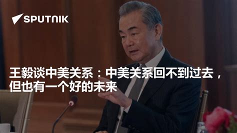 王毅谈中美关系：中美关系回不到过去，但也有一个好的未来 2024年4月26日 俄罗斯卫星通讯社