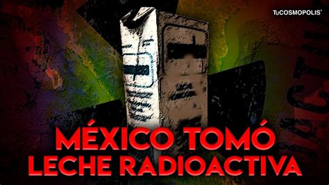 MÉXICO TOMÓ LECHE RADIOACTIVA de CHERNÓBIL YouTube