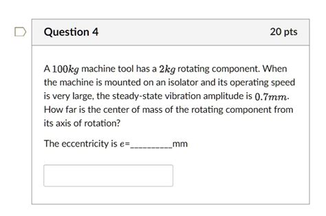 Solved A 100 Kg Machine Tool Has A 2 Kg Rotating Component When The Machine Is Mounted On An