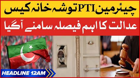 Chairman Pti Tosha Khana Case Bol News Headlines At Am Court Big