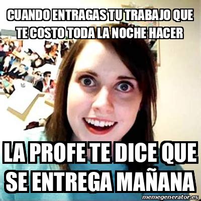 Meme Overly Attached Girlfriend Cuando Entragas Tu Trabajo Que Te