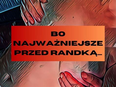 BO NAJWAŻNIEJSZE PRZED RANDKĄ