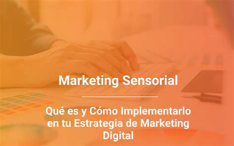 Marketing Sensorial Qué Es Y Cómo Usarlo En Tu Estrategia Digital