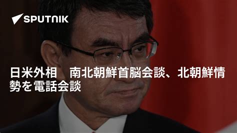 日米外相 南北朝鮮首脳会談、北朝鮮情勢を電話会談 2018年9月21日 Sputnik 日本