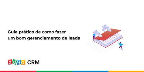 Guia prático de como fazer um bom gerenciamento de leads Blog da Zoho