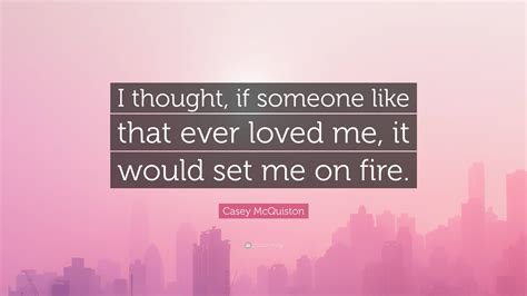 Casey Mcquiston Quote “i Thought If Someone Like That Ever Loved Me It Would Set Me On Fire”