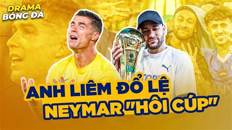 DRAMA BÓNG ĐÁ 34 RONALDO ĐỔ LỆ NEYMAR HÔI CÚP VÀ CÁI KẾT NÀO CHO