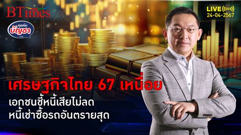 เศรษฐกิจไทย 67 เหนื่อย หนี้เสียหมดแววลด หนี้เช่าซื้อตกโซนอันตราย คุย