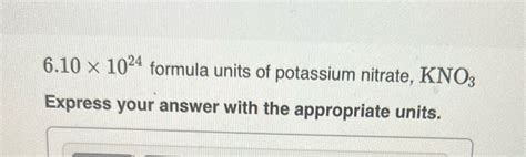 Solved 610 X 1024 Formula Units Of Potassium Nitrate Kno3 Express Your Course Hero