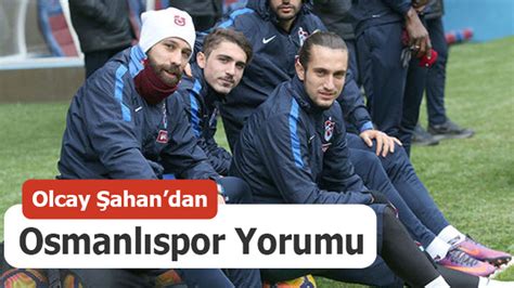 Olcay Şahan dan Osmanlıspor Yorumu Trabzon Haber Trabzonspor