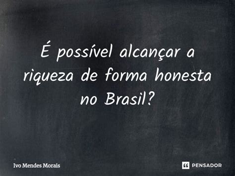 É possível alcançar a riqueza de Ivo Mendes Morais Pensador