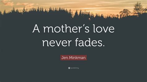 Jen Minkman Quote A Mothers Love Never Fades”