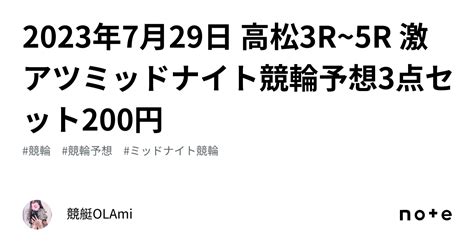 🚴2023年7月29日 高松3r~5r 🔥激アツ🔥ミッドナイト競輪予想🌃💖3点セット200円💖｜競艇競輪ol🌸ami