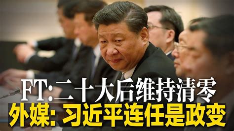 外媒：习近平连任是政变，不连任才是合理；金融时报：二十大后习近平将继续清零，放弃让他看似无能；清零政策不可反，中国通胀率统计与现实消费脱节∣