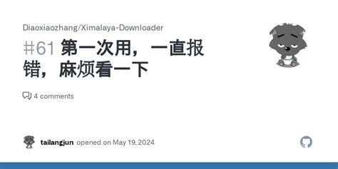 第一次用一直报错麻烦看一下 Issue 61 Diaoxiaozhang Ximalaya Downloader GitHub