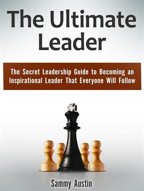 The Ultimate Leader The Secret Leadership Guide To Becoming An Inspirational Leader That