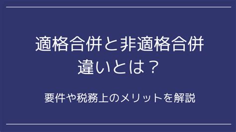 適格合併と非適格合併の違いとは？要件や税務上のメリットを解説 永田町リーガルアドバイザー株式会社