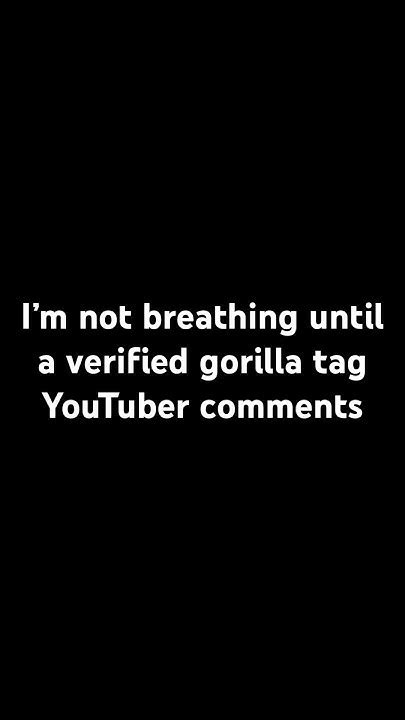 Not Breathing Until A Verified Gorilla Tag Youtuber Comments Youtube