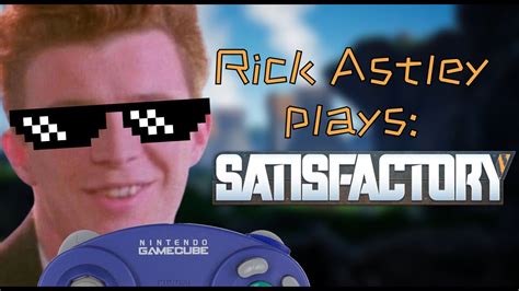 Rick Astley Plays Satisfactory YouTube