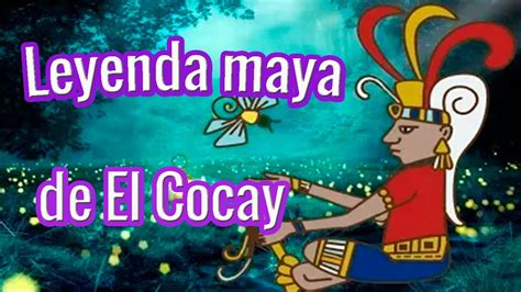 La LEYENDA maya de EL COCAY LEYENDAS Prehispánicas Peregrino del