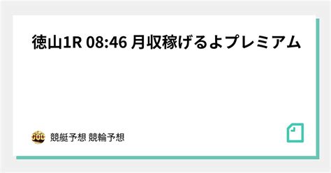 🔥徳山1r 08 46 月収稼げるよプレミアム🔥｜🔥競艇予想🔥競輪予想👑脳汁王子👑