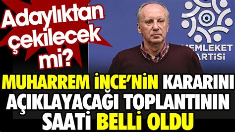 Muharrem İncenin adaylıktan çekilip çekilmeyeceğini açıklayacağı