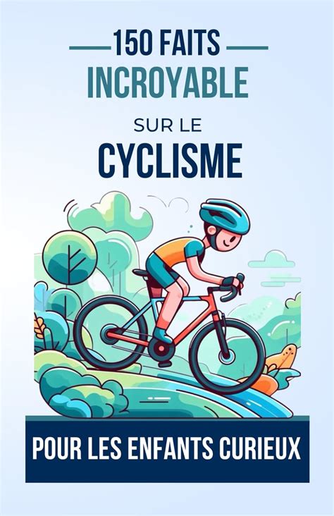 150 Faits Incroyables sur le Cyclisme Pour les Enfants Curieux Pédalez