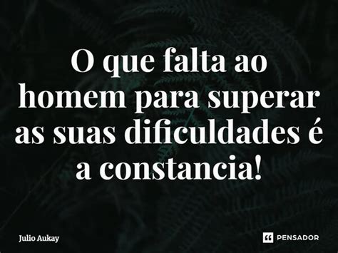 ⁠o Que Falta Ao Homem Para Superar As Julio Aukay Pensador